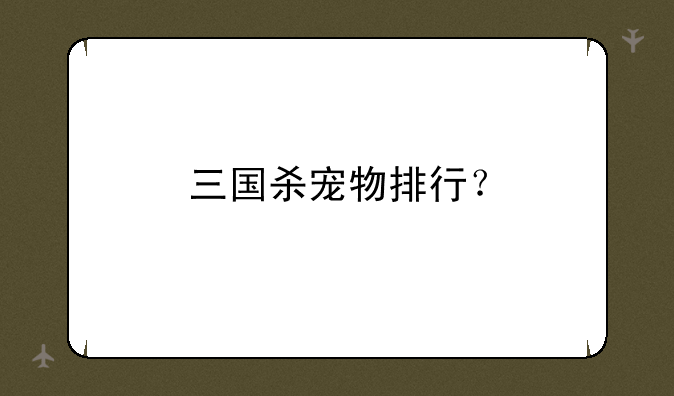 三国杀宠物排行？