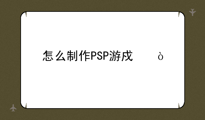 怎么制作PSP游戏？
