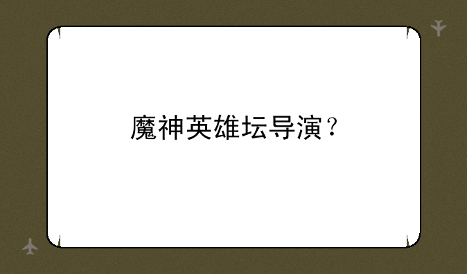 魔神英雄坛导演？