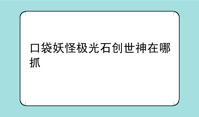 口袋妖怪极光石创世神在哪抓
