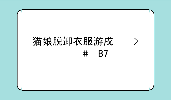 猫娘脱卸衣服游戏叫什么名字