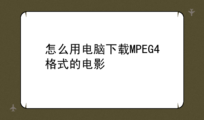 怎么用电脑下载MPEG4格式的电影