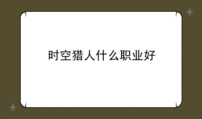 时空猎人什么职业好