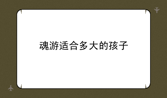 魂游适合多大的孩子