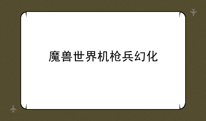 魔兽世界机枪兵幻化