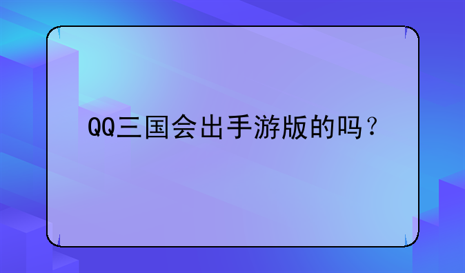QQ三国会出手游版的吗？