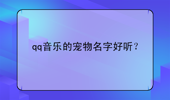 qq音乐的宠物名字好听？