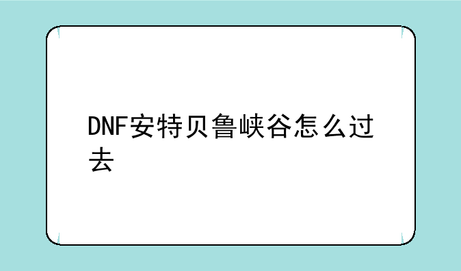 DNF安特贝鲁峡谷怎么过去