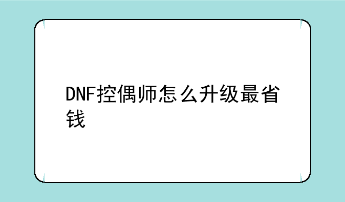DNF控偶师怎么升级最省钱