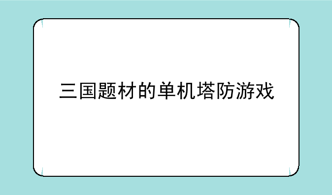 三国题材的单机塔防游戏