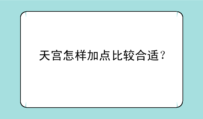 天宫怎样加点比较合适？