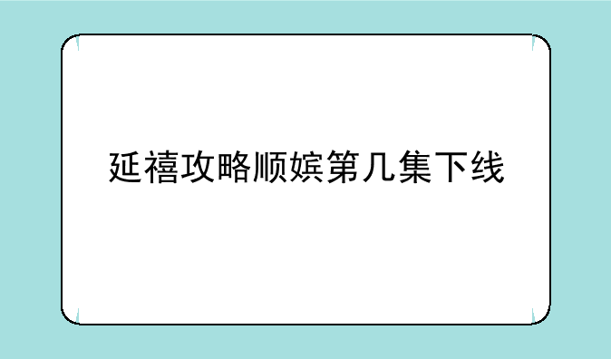 延禧攻略顺嫔第几集下线