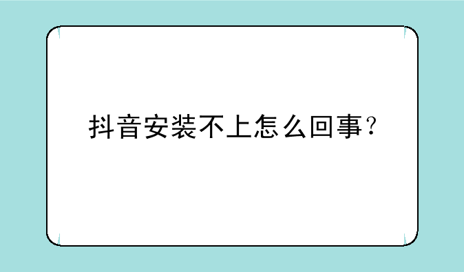 抖音安装不上怎么回事？