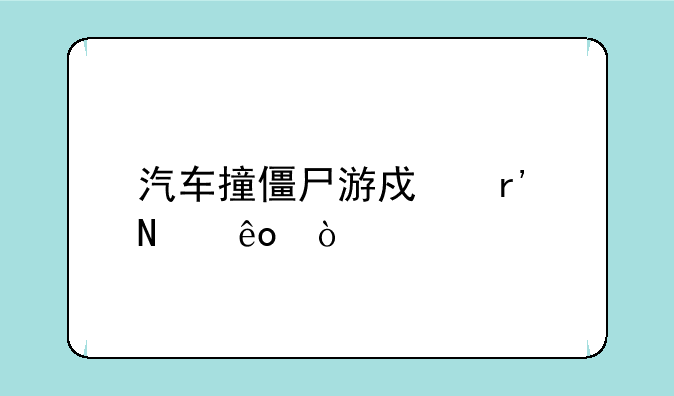 汽车撞僵尸游戏有哪些？