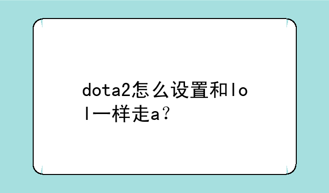 dota2怎么设置和lol一样走a？