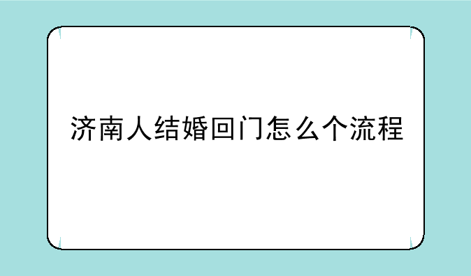 济南人结婚回门怎么个流程