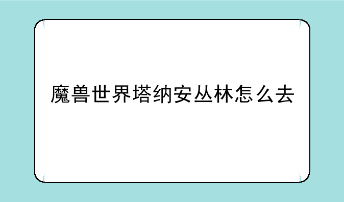 魔兽世界塔纳安丛林怎么去