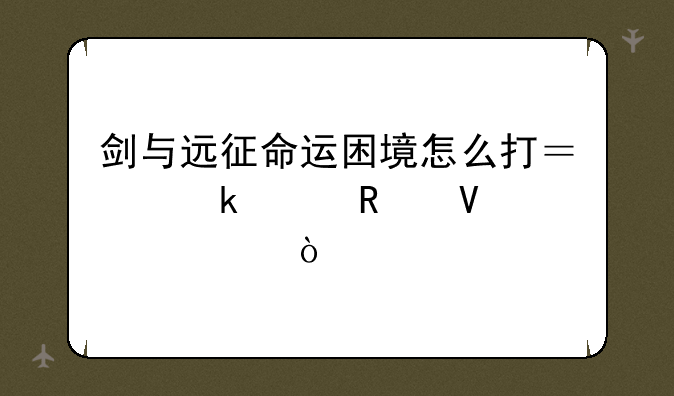 剑与远征命运困境怎么打？通关攻略详解？