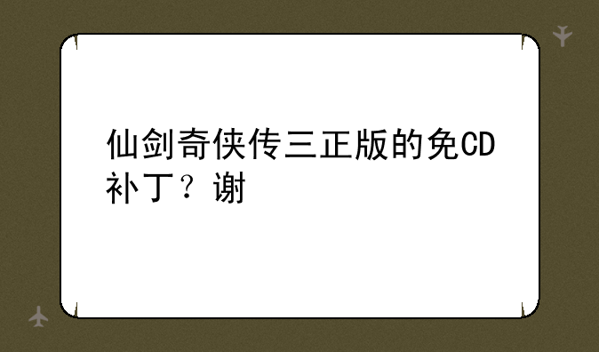 仙剑奇侠传三正版的免CD补丁？谢