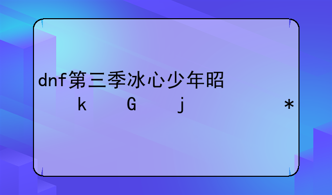 dnf第三季冰心少年是多少级的任务