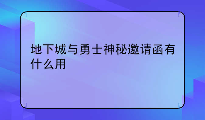 地下城与勇士神秘邀请函有什么用