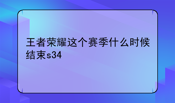 王者荣耀这个赛季什么时候结束s34