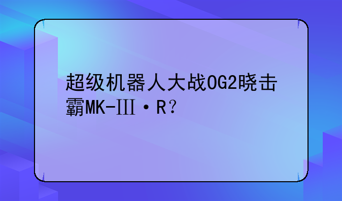 超级机器人大战OG2晓击霸MK-Ⅲ·R？