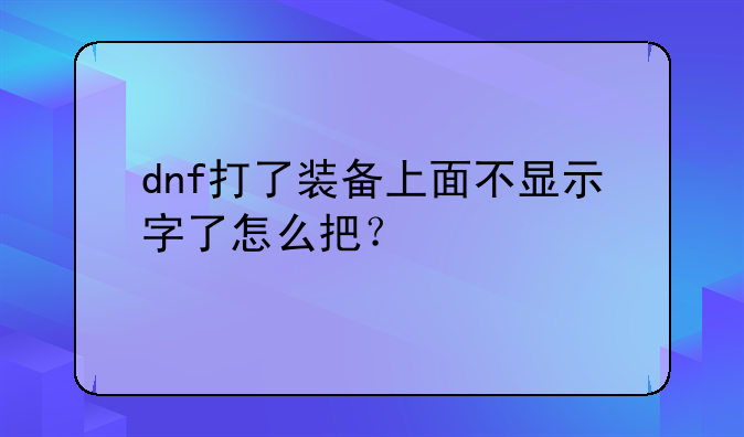 dnf打了装备上面不显示字了怎么把？