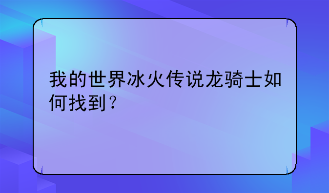 我的世界冰火传说龙骑士如何找到？