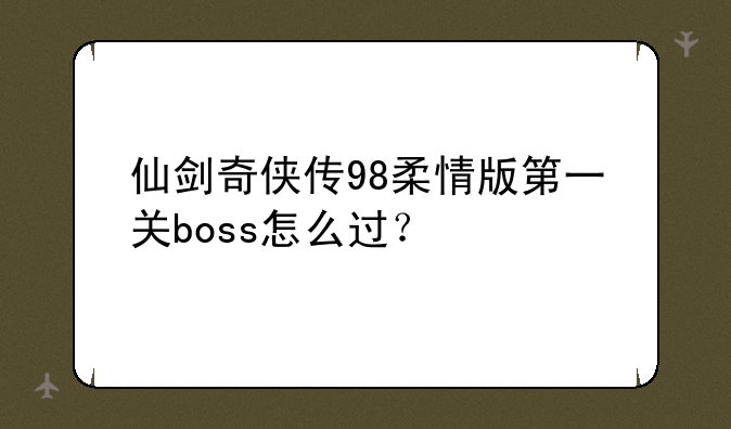 仙剑奇侠传98柔情版第一关boss怎么过？