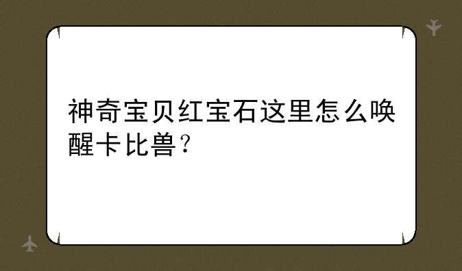 神奇宝贝红宝石这里怎么唤醒卡比兽？