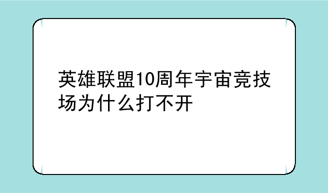 英雄联盟10周年宇宙竞技场为什么打不开