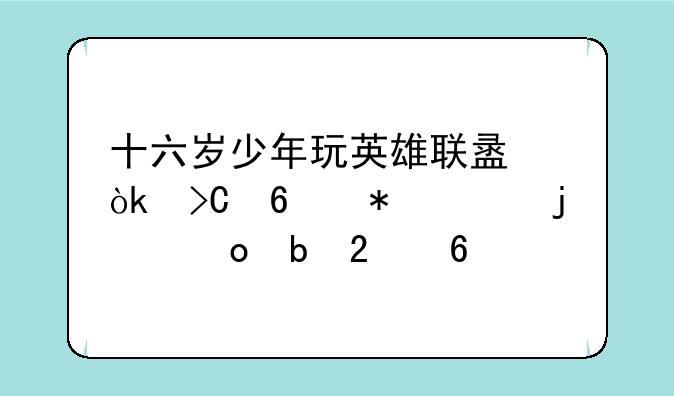 十六岁少年玩英雄联盟：提升技巧的进阶指南