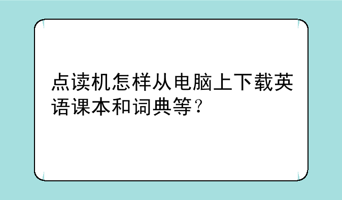 点读机怎样从电脑上下载英语课本和词典等？