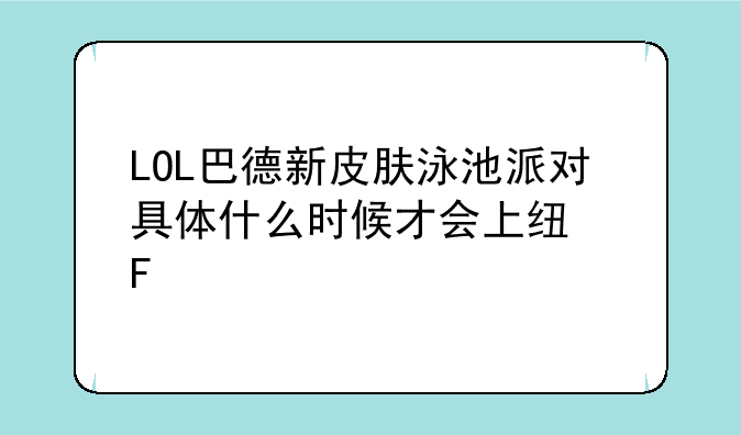LOL巴德新皮肤泳池派对具体什么时候才会上线呢