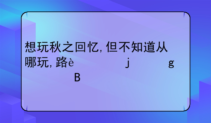 想玩秋之回忆,但不知道从哪玩,路过的给个建议吧