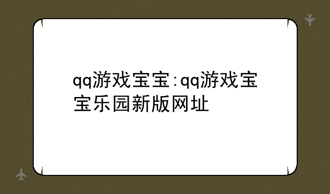 qq游戏宝宝:qq游戏宝宝乐园新版网址