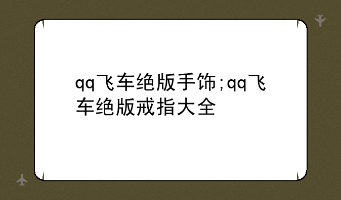 qq飞车绝版手饰;qq飞车绝版戒指大全