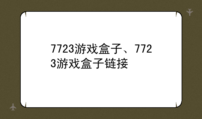 7723游戏盒子、7723游戏盒子链接