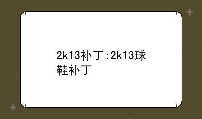 2k13补丁:2k13球鞋补丁