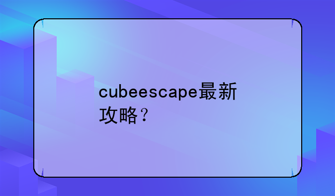 cubeescape最新攻略？