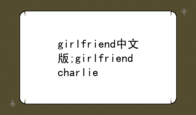 girlfriend中文版;girlfriendcharlie