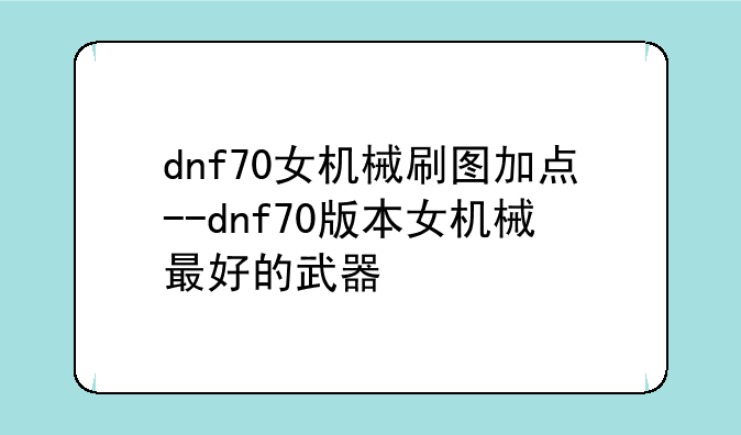 dnf70女机械刷图加点--dnf70版本女机械最好的武器