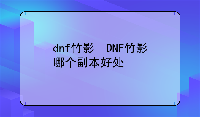 dnf竹影__DNF竹影哪个副本好处