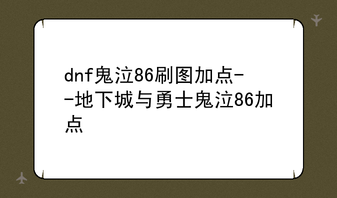 dnf鬼泣86刷图加点--地下城与勇士鬼泣86加点