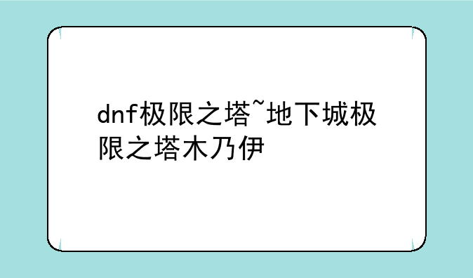 dnf极限之塔~地下城极限之塔木乃伊