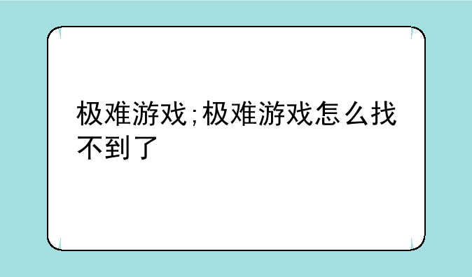 极难游戏;极难游戏怎么找不到了