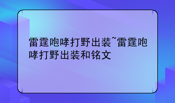 雷霆咆哮打野出装~雷霆咆哮打野出装和铭文