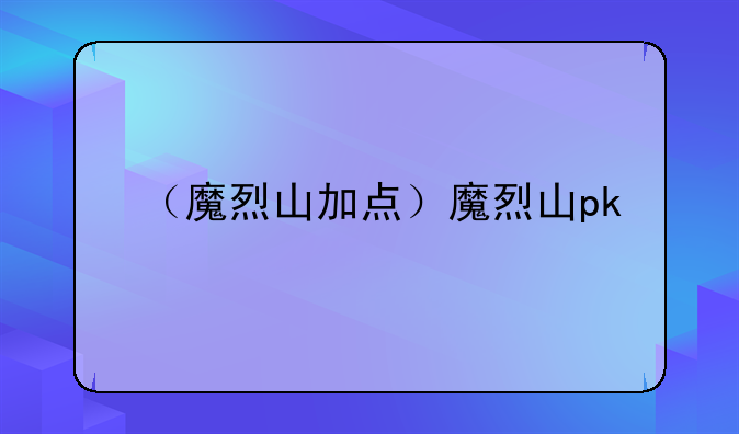 （魔烈山加点）魔烈山pk