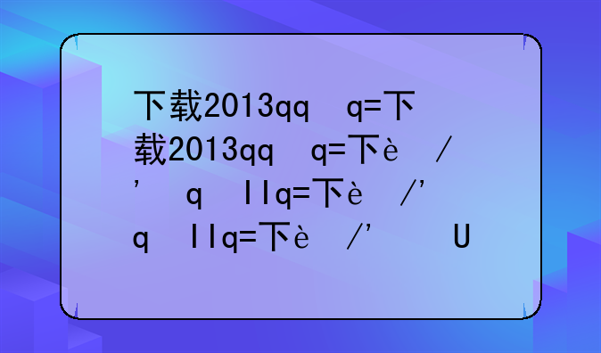 下载2013qq正式版--2013qq软件下载